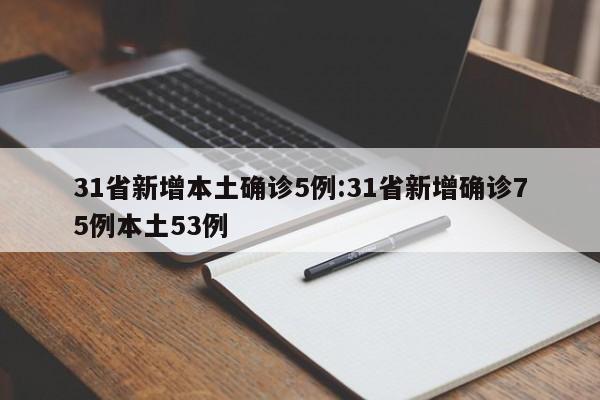 31省新增本土确诊5例:31省新增确诊75例本土53例