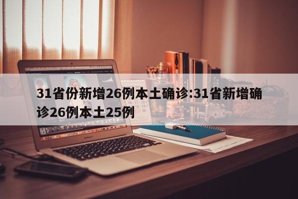 31省份新增26例本土确诊:31省新增确诊26例本土25例