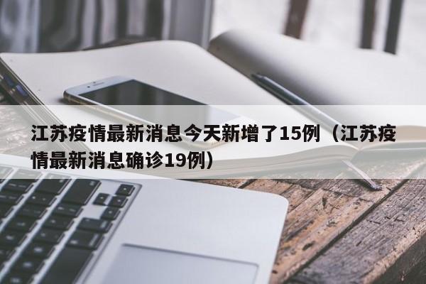 江苏疫情最新消息今天新增了15例(江苏疫情最新消息确诊19例)