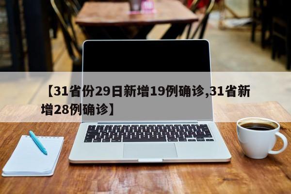 【31省份29日新增19例确诊,31省新增28例确诊】