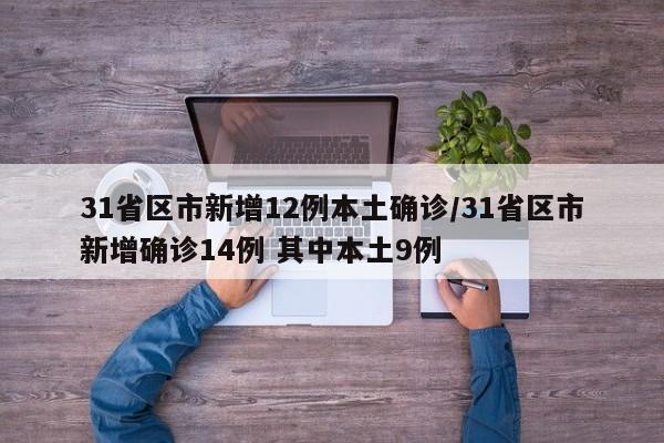 31省区市新增12例本土确诊/31省区市新增确诊14例 其中本土9例