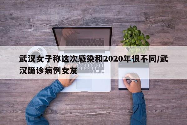 武汉女子称这次感染和2020年很不同/武汉确诊病例女友