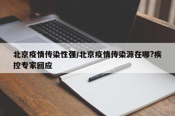 北京疫情传染性强/北京疫情传染源在哪?疾控专家回应