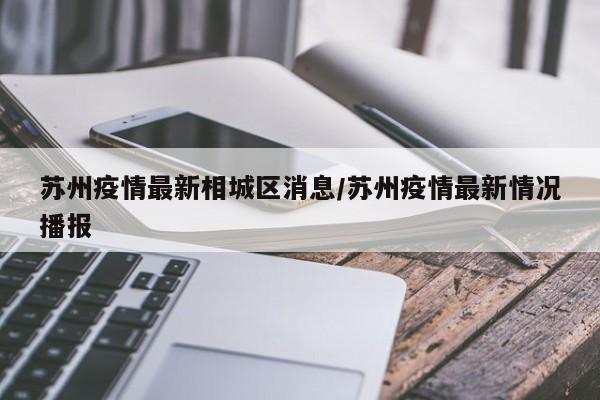 苏州疫情最新相城区消息/苏州疫情最新情况播报