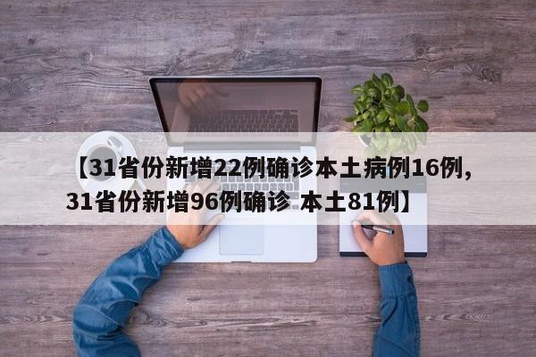 【31省份新增22例确诊本土病例16例,31省份新增96例确诊 本土81例】