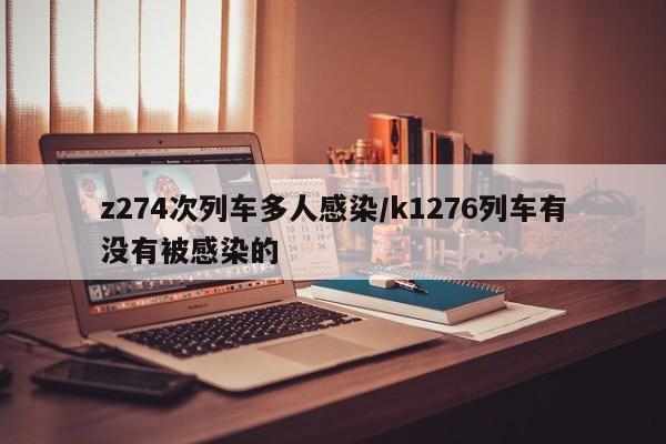 z274次列车多人感染/k1276列车有没有被感染的