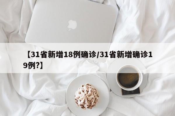 【31省新增18例确诊/31省新增确诊19例?】