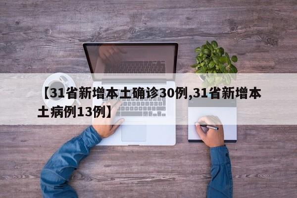 【31省新增本土确诊30例,31省新增本土病例13例】