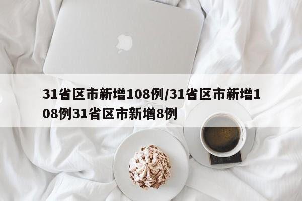 31省区市新增108例/31省区市新增108例31省区市新增8例