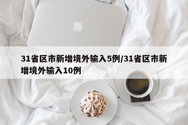 31省区市新增境外输入5例/31省区市新增境外输入10例