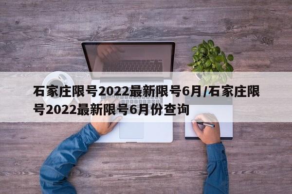 石家庄限号2022最新限号6月/石家庄限号2022最新限号6月份查询