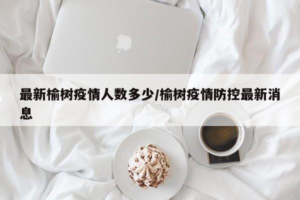 最新榆树疫情人数多少/榆树疫情防控最新消息