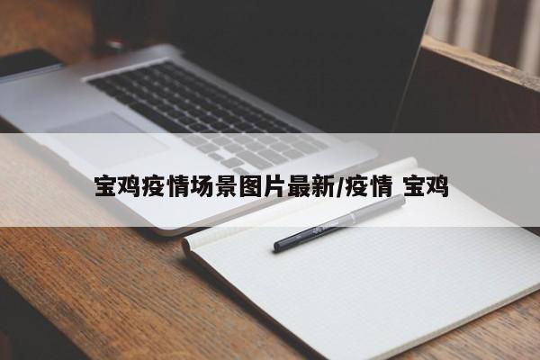 宝鸡疫情场景图片最新/疫情 宝鸡