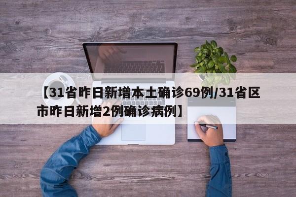 【31省昨日新增本土确诊69例/31省区市昨日新增2例确诊病例】