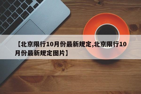 【北京限行10月份最新规定,北京限行10月份最新规定图片】