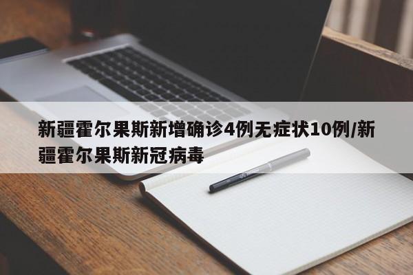 新疆霍尔果斯新增确诊4例无症状10例/新疆霍尔果斯新冠病毒