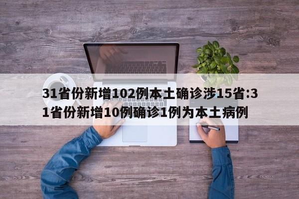 31省份新增102例本土确诊涉15省:31省份新增10例确诊1例为本土病例