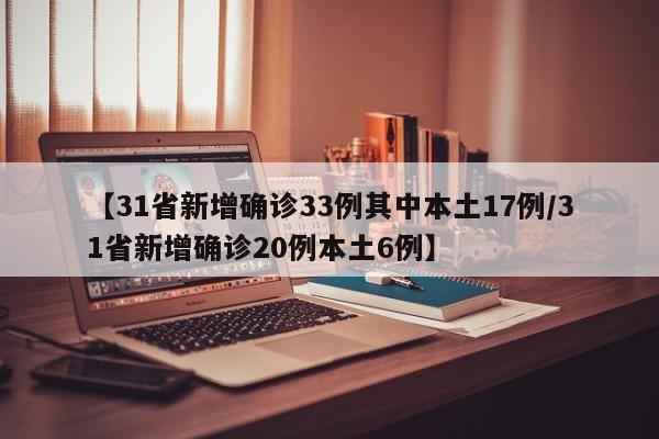 【31省新增确诊33例其中本土17例/31省新增确诊20例本土6例】
