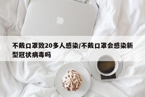 不戴口罩致20多人感染/不戴口罩会感染新型冠状病毒吗