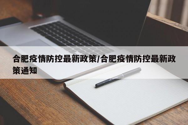 合肥疫情防控最新政策/合肥疫情防控最新政策通知