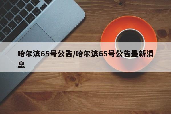 哈尔滨65号公告/哈尔滨65号公告最新消息