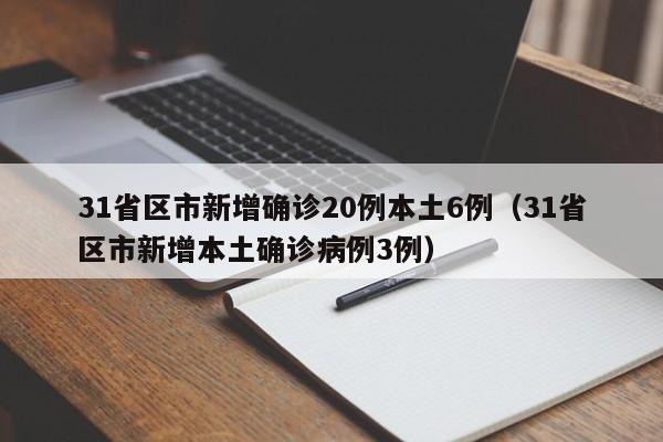 31省区市新增确诊20例本土6例(31省区市新增本土确诊病例3例)