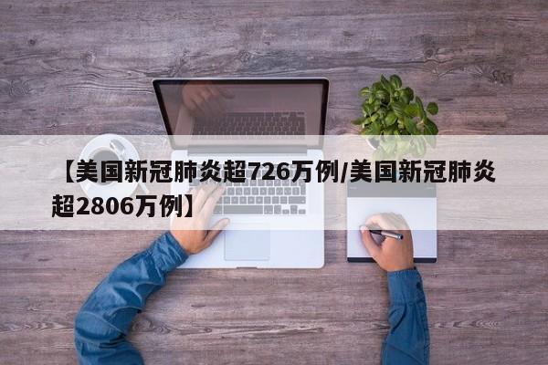 【美国新冠肺炎超726万例/美国新冠肺炎超2806万例】