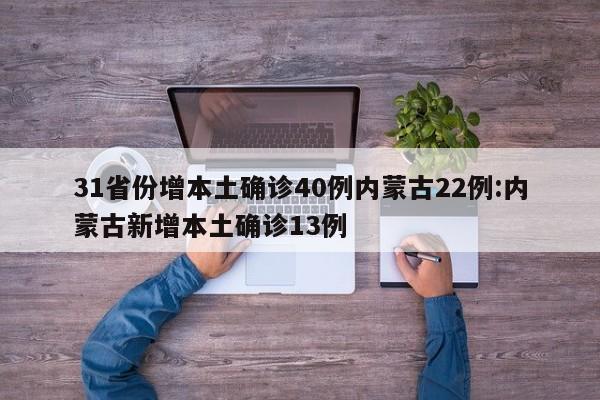 31省份增本土确诊40例内蒙古22例:内蒙古新增本土确诊13例
