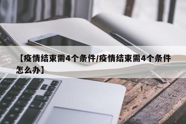 【疫情结束需4个条件/疫情结束需4个条件怎么办】