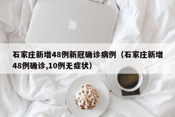 石家庄新增48例新冠确诊病例(石家庄新增48例确诊,10例无症状)