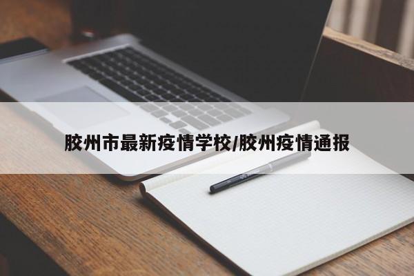 胶州市最新疫情学校/胶州疫情通报
