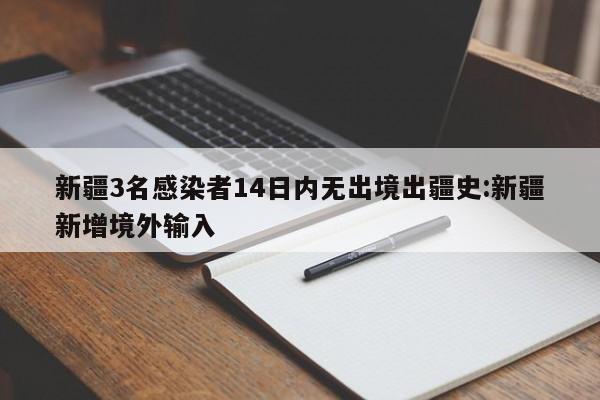 新疆3名感染者14日内无出境出疆史:新疆新增境外输入