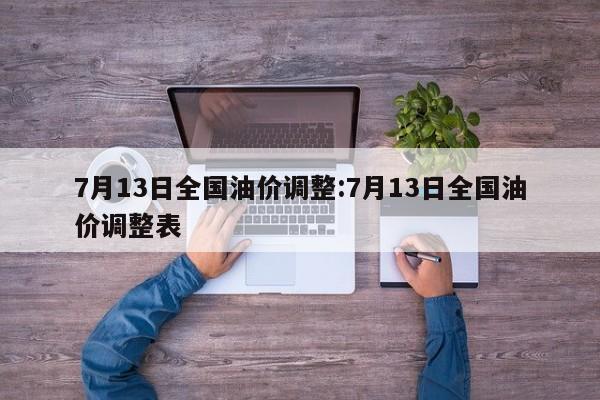 7月13日全国油价调整:7月13日全国油价调整表