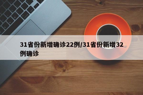 31省份新增确诊22例/31省份新增32例确诊