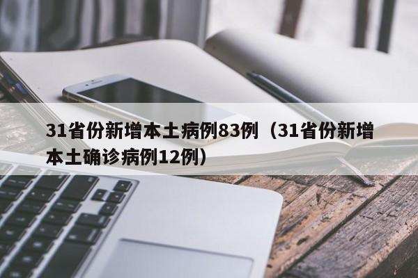 31省份新增本土病例83例(31省份新增本土确诊病例12例)