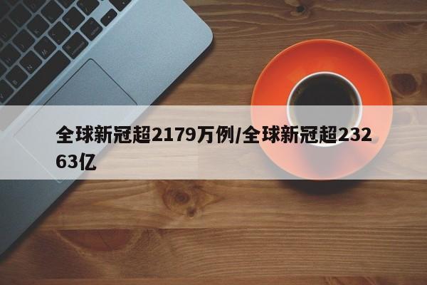 全球新冠超2179万例/全球新冠超23263亿