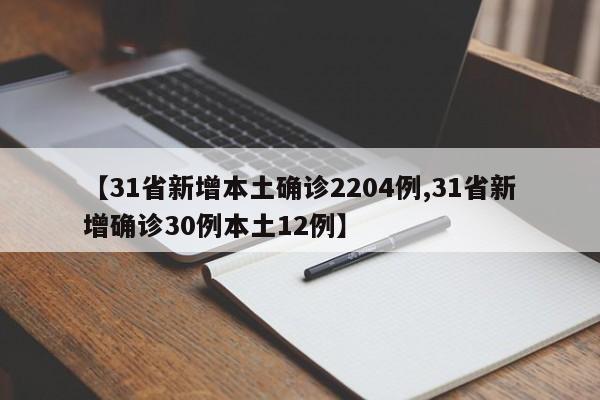 【31省新增本土确诊2204例,31省新增确诊30例本土12例】