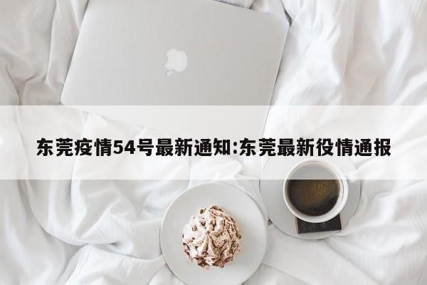 东莞疫情54号最新通知:东莞最新役情通报