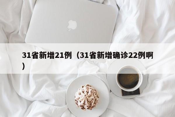 31省新增21例(31省新增确诊22例啊)