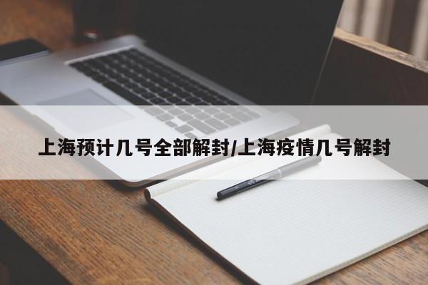 上海预计几号全部解封/上海疫情几号解封