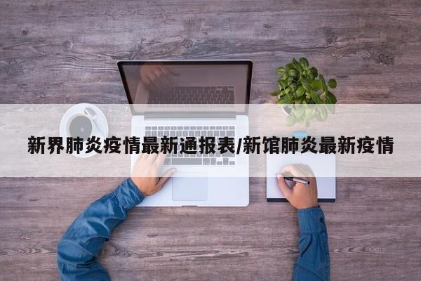 新界肺炎疫情最新通报表/新馆肺炎最新疫情
