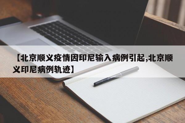【北京顺义疫情因印尼输入病例引起,北京顺义印尼病例轨迹】