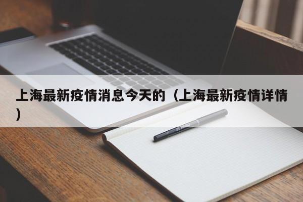 上海最新疫情消息今天的(上海最新疫情详情)