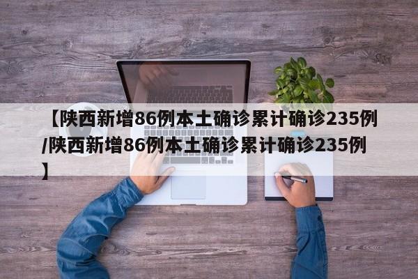 【陕西新增86例本土确诊累计确诊235例/陕西新增86例本土确诊累计确诊235例】