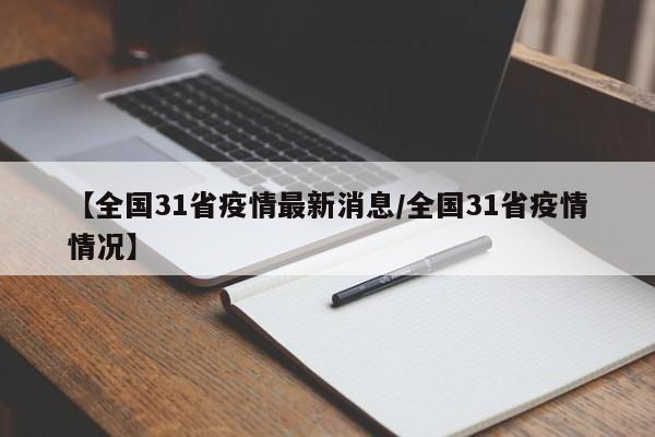 【全国31省疫情最新消息/全国31省疫情情况】
