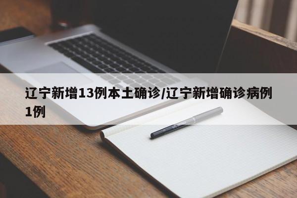 辽宁新增13例本土确诊/辽宁新增确诊病例1例