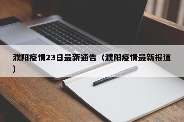 濮阳疫情23日最新通告(濮阳疫情最新报道)