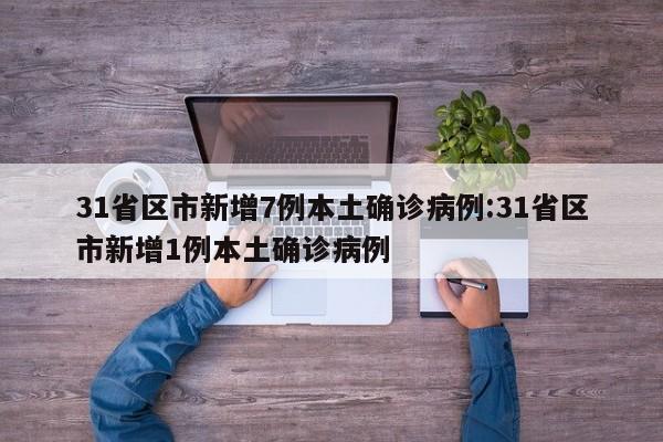 31省区市新增7例本土确诊病例:31省区市新增1例本土确诊病例
