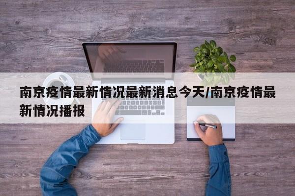 南京疫情最新情况最新消息今天/南京疫情最新情况播报