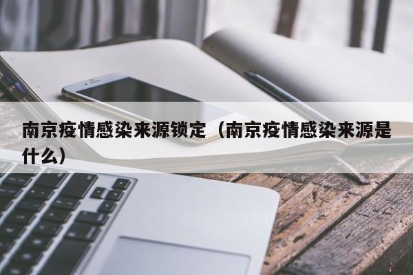 南京疫情感染来源锁定(南京疫情感染来源是什么)